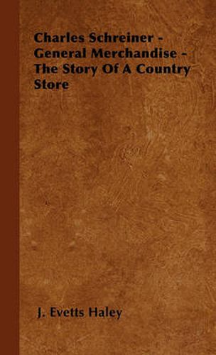 Cover image for Charles Schreiner - General Merchandise - The Story Of A Country Store