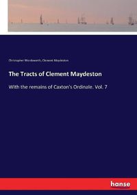 Cover image for The Tracts of Clement Maydeston: With the remains of Caxton's Ordinale. Vol. 7