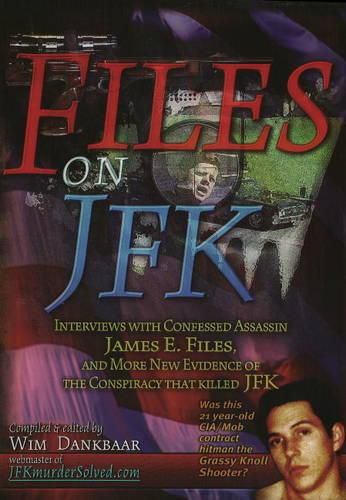 Cover image for Files on JFK: Interviews with Confessed Assassin James E. Files, and More New Evidence of the Conspiracy that Killed JFK