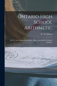 Cover image for Ontario High School Arithmetic [microform]: for Use in Continuation Schools, High Schools and Collegiate Institutes