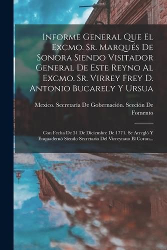 Cover image for Informe General Que El Excmo. Sr. Marques De Sonora Siendo Visitador General De Este Reyno Al Excmo. Sr. Virrey Frey D. Antonio Bucarely Y Ursua