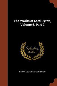 Cover image for The Works of Lord Byron, Volume 6, Part 2