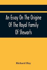 Cover image for An Essay On The Origine Of The Royal Family Of Stewarts: In Answer To Dr Kennedy'S Chronological, Genealogical, And Historical Dissertation Of The Royal Family Of The Stewarts. With An Appendix, Containing Several Ancient Curious Charters.