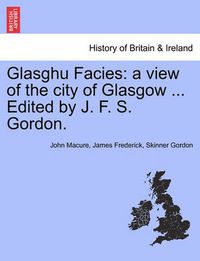 Cover image for Glasghu Facies: A View of the City of Glasgow ... Edited by J. F. S. Gordon.