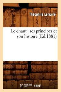 Cover image for Le Chant: Ses Principes Et Son Histoire (Ed.1881)