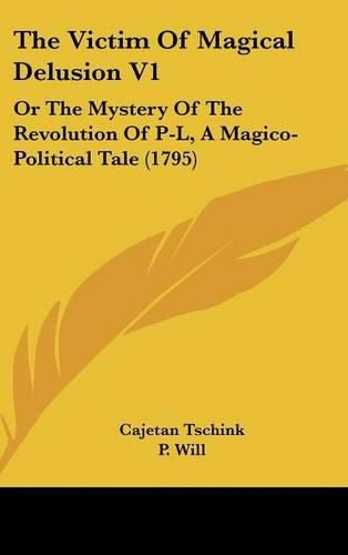 Cover image for The Victim of Magical Delusion V1: Or the Mystery of the Revolution of P-L, a Magico-Political Tale (1795)