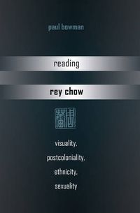 Cover image for Reading Rey Chow: Visuality, Postcoloniality, Ethnicity, Sexuality