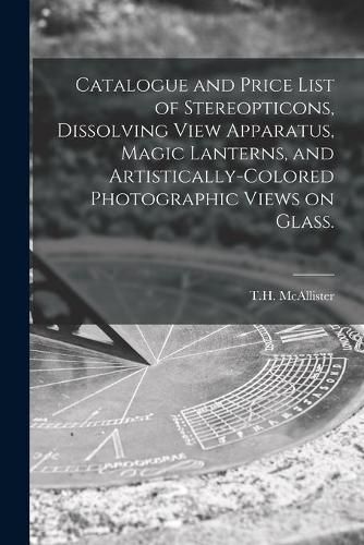 Cover image for Catalogue and Price List of Stereopticons, Dissolving View Apparatus, Magic Lanterns, and Artistically-colored Photographic Views on Glass.