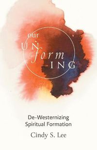 Cover image for Our Unforming: De-Westernizing Spiritual Formation