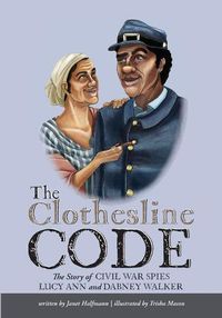 Cover image for The Clothesline Code: The Story of Civil War Spies Lucy Ann and Dabney Walker