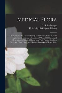 Cover image for Medical Flora [electronic Resource]: or, Manual of the Medical Botany of the United States of North America: Containing a Selection of Above 100 Figures and Descriptions of Medical Plants, With Their Names, Qualities, Properties, History, &c.: And...