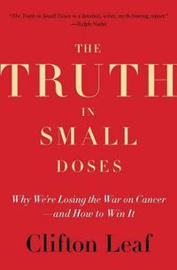 Cover image for The Truth in Small Doses: Why We're Losing the War on Cancer-and How to Win It