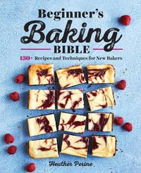 Cover image for Beginner's Baking Bible: 130+ Recipes and Techniques for New Bakers