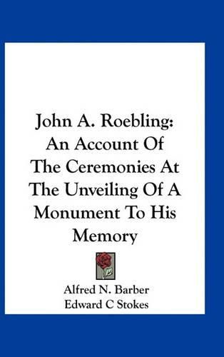 John A. Roebling: An Account of the Ceremonies at the Unveiling of a Monument to His Memory