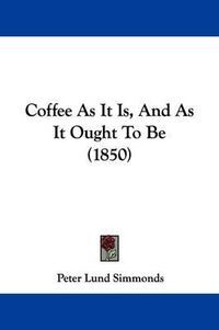 Cover image for Coffee as It Is, and as It Ought to Be (1850)