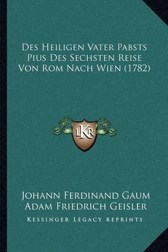 Des Heiligen Vater Pabsts Pius Des Sechsten Reise Von ROM Nach Wien (1782)