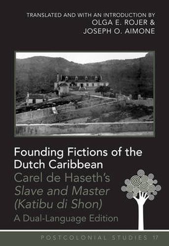 Founding Fictions of the Dutch Caribbean: Carel de Haseth's  Slave and Master (Katibu di Shon)  - A Dual-Language Edition - Translated and with an Introduction by Olga E. Rojer and Joseph O. Aimone
