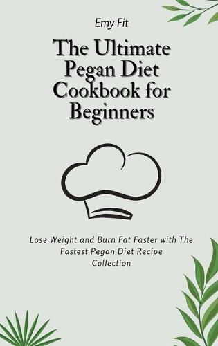 Cover image for The Ultimate Pegan Diet Cookbook for Beginners: Lose Weight and Burn Fat Faster with The Fastest Pegan Diet Recipe Collection