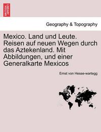 Cover image for Mexico. Land Und Leute. Reisen Auf Neuen Wegen Durch Das Aztekenland. Mit Abbildungen, Und Einer Generalkarte Mexicos