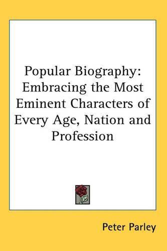 Cover image for Popular Biography: Embracing the Most Eminent Characters of Every Age, Nation and Profession