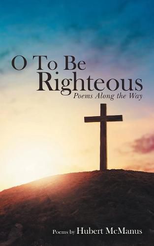 Cover image for O to Be Righteous: Poems Along the Way