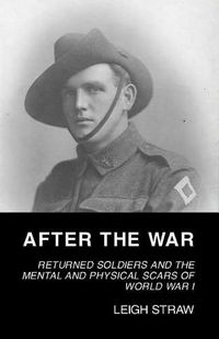Cover image for After the War: Returned Soldiers and the Mental and Physical Scars of World War 1