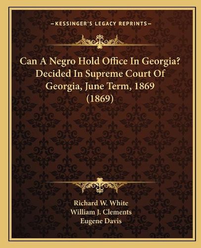 Cover image for Can a Negro Hold Office in Georgia? Decided in Supreme Court of Georgia, June Term, 1869 (1869)