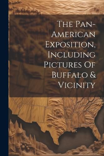 Cover image for The Pan-american Exposition, Including Pictures Of Buffalo & Vicinity