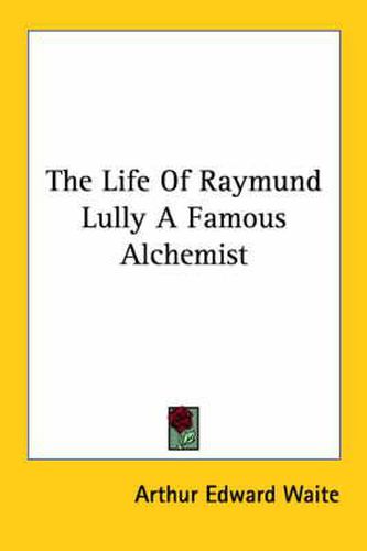 Cover image for The Life of Raymund Lully a Famous Alchemist