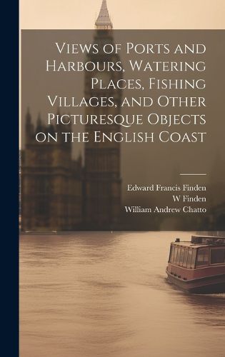 Cover image for Views of Ports and Harbours, Watering Places, Fishing Villages, and Other Picturesque Objects on the English Coast