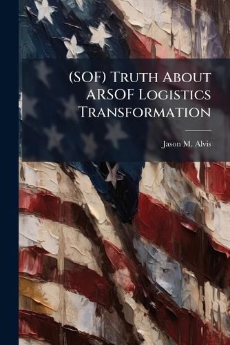 Cover image for (SOF) Truth About ARSOF Logistics Transformation