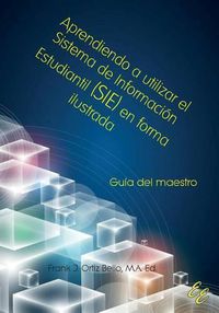 Cover image for Aprendiendo a utilizar el Sistema de Informacion Estudiantil (SIE) en forma ilustrada: Guia para maestros