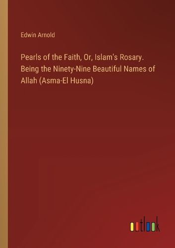 Pearls of the Faith, Or, Islam's Rosary. Being the Ninety-Nine Beautiful Names of Allah (Asma-El Husna)