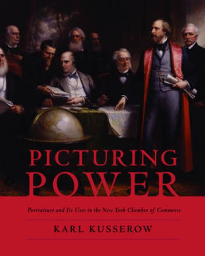 Cover image for Picturing Power: Portraiture and Its Uses in The New York Chamber of Commerce