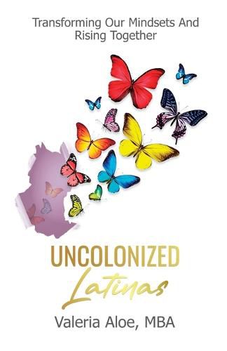 Cover image for Uncolonized Latinas: Transforming Our Mindsets And Rising Together