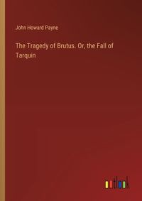 Cover image for The Tragedy of Brutus. Or, the Fall of Tarquin