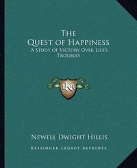 Cover image for The Quest of Happiness: A Study of Victory Over Life's Troubles