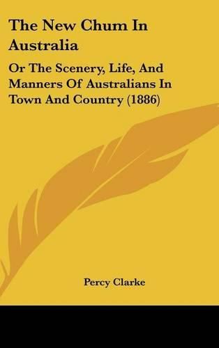 Cover image for The New Chum in Australia: Or the Scenery, Life, and Manners of Australians in Town and Country (1886)