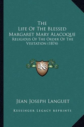 The Life of the Blessed Margaret Mary Alacoque the Life of the Blessed Margaret Mary Alacoque: Religious of the Order of the Visitation (1874) Religious of the Order of the Visitation (1874)