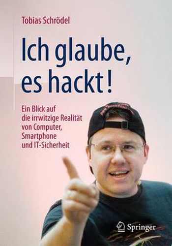 Ich glaube, es hackt!: Ein Blick auf die irrwitzige Realitat von Computer, Smartphone und IT-Sicherheit