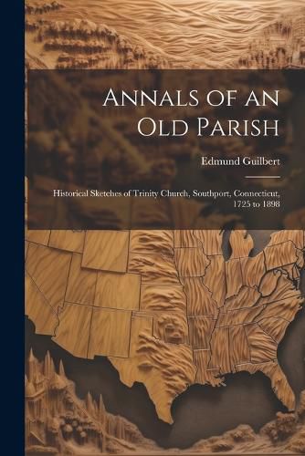 Cover image for Annals of an old Parish; Historical Sketches of Trinity Church, Southport, Connecticut, 1725 to 1898