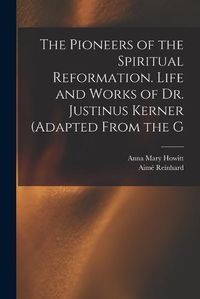 Cover image for The Pioneers of the Spiritual Reformation. Life and Works of Dr. Justinus Kerner (adapted From the G