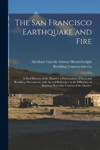 Cover image for The San Francisco Earthquake and Fire; a Brief History of the Disaster; a Presentation of Facts and Resulting Phenomena, With Special Reference to the Efficiency of Building Materials, Lessons of the Disaster