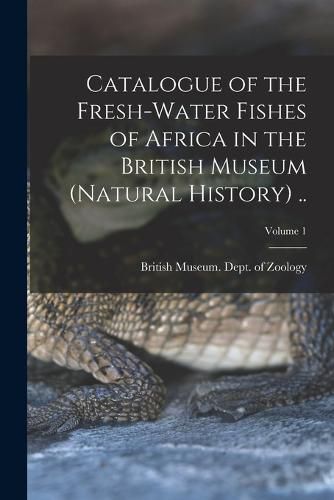 Cover image for Catalogue of the Fresh-water Fishes of Africa in the British Museum (Natural History) ..; Volume 1