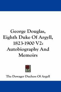 Cover image for George Douglas, Eighth Duke of Argyll, 1823-1900 V2: Autobiography and Memoirs