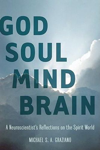 Cover image for God Soul Mind Brain: A Neuroscientist's Reflections on the Spirit World