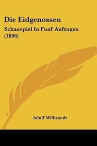 Cover image for Die Eidgenossen: Schauspiel in Funf Aufzugen (1896)