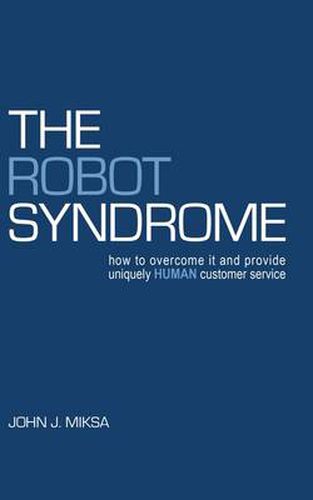 Cover image for The Robot Syndrome: How to Overcome it and Provide Uniquely Human Customer Service