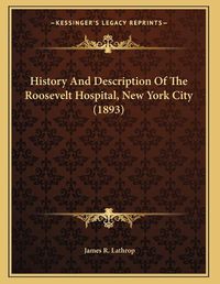 Cover image for History and Description of the Roosevelt Hospital, New York City (1893)