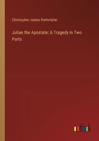 Cover image for Julian the Apostate; A Tragedy in Two Parts